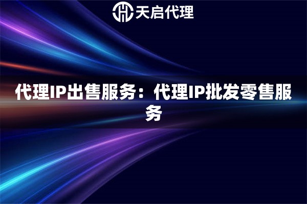 代理IP出售服务：代理IP批发零售服务
