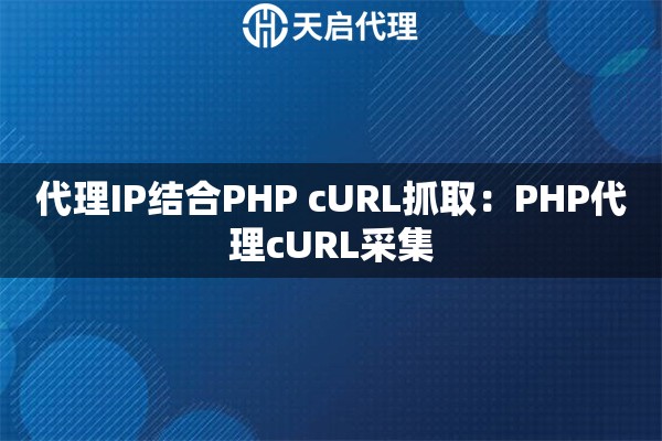 代理IP结合PHP cURL抓取：PHP代理cURL采集