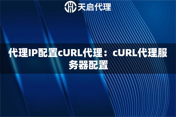 代理IP配置cURL代理：cURL代理服务器配置
