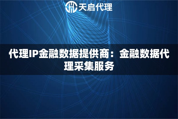 代理IP金融数据提供商：金融数据代理采集服务