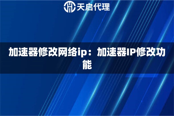 加速器修改网络ip：加速器IP修改功能