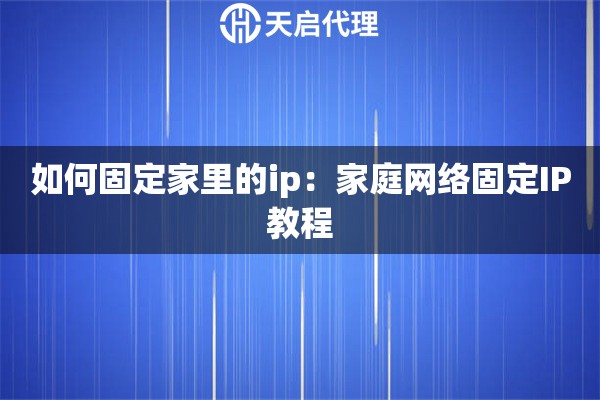 如何固定家里的ip：家庭网络固定IP教程