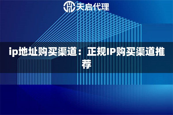 ip地址购买渠道：正规IP购买渠道推荐