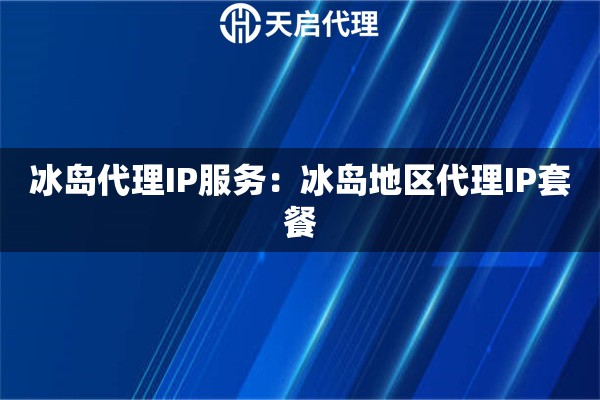 冰岛代理IP服务：冰岛地区代理IP套餐