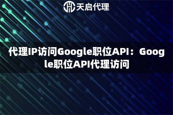 代理IP访问Google职位API：Google职位API代理访问