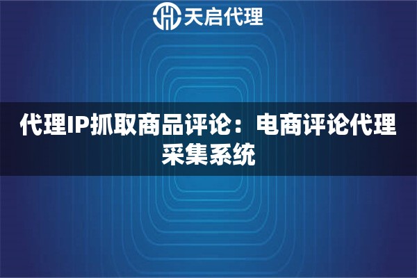 代理IP抓取商品评论：电商评论代理采集系统
