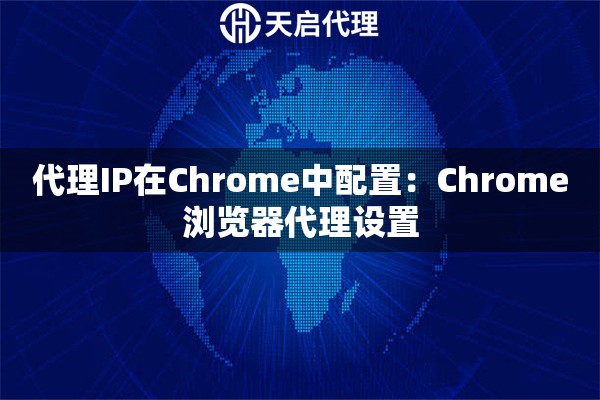代理IP在Chrome中配置：Chrome浏览器代理设置