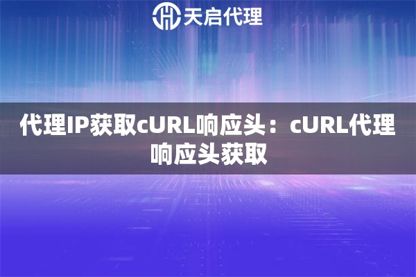 代理IP获取cURL响应头：cURL代理响应头获取