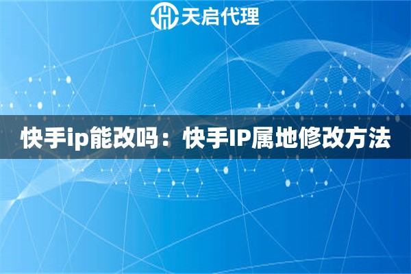 快手ip能改吗：快手IP属地修改方法