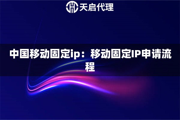 中国移动固定ip：移动固定IP申请流程