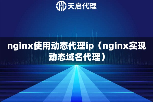 nginx使用动态代理ip（nginx实现动态域名代理）