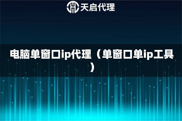 电脑单窗口ip代理（单窗口单ip工具）