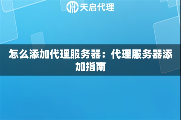 怎么添加代理服务器：代理服务器添加指南