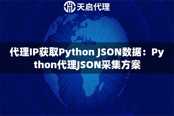 代理IP获取Python JSON数据：Python代理JSON采集方案