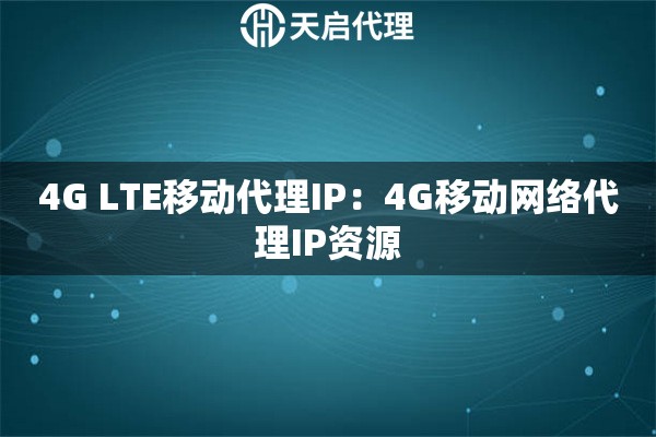 4G LTE移动代理IP：4G移动网络代理IP资源