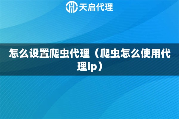 怎么设置爬虫代理（爬虫怎么使用代理ip）