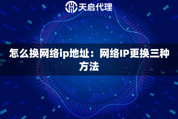 怎么换网络ip地址：网络IP更换三种方法
