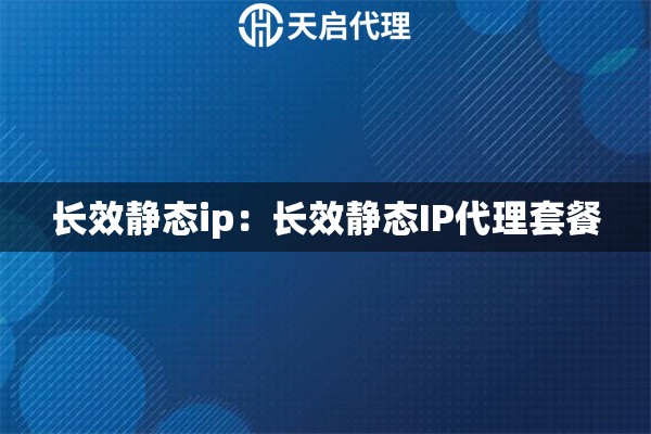 长效静态ip：长效静态IP代理套餐