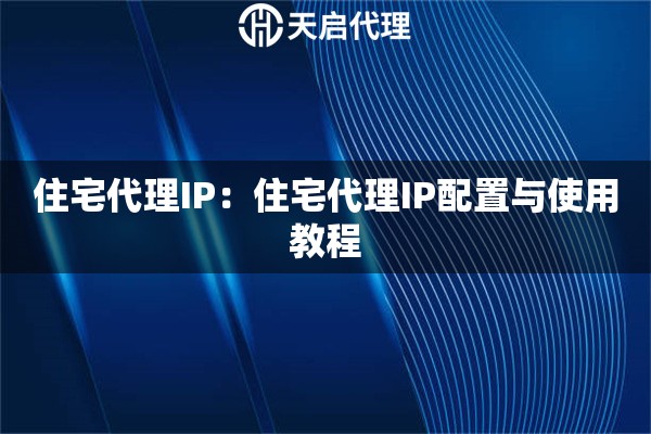 住宅代理IP：住宅代理IP配置与使用教程