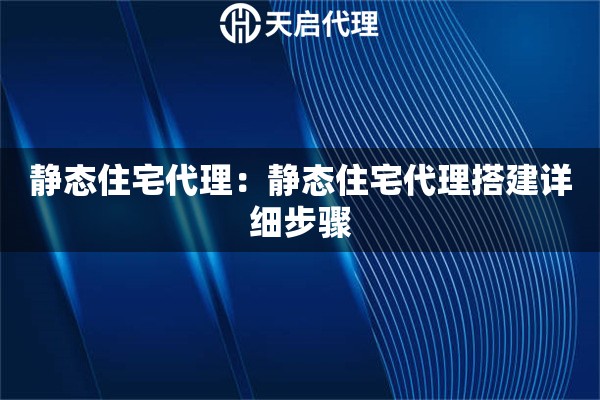 静态住宅代理：静态住宅代理搭建详细步骤
