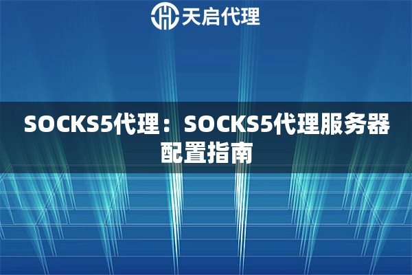 SOCKS5代理：SOCKS5代理服务器配置指南