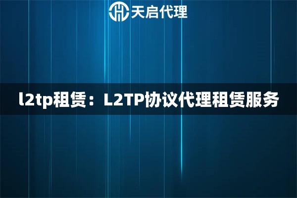 l2tp租赁：L2TP协议代理租赁服务