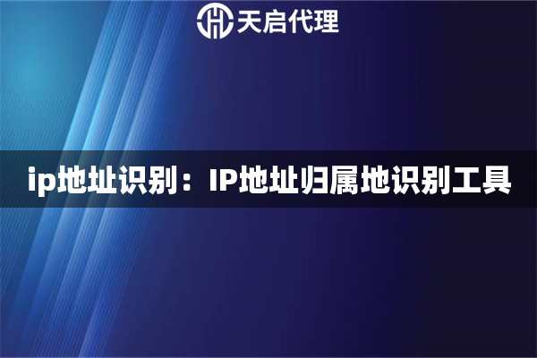 ip地址识别：IP地址归属地识别工具