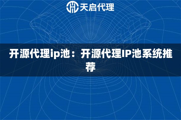 开源代理ip池：开源代理IP池系统推荐