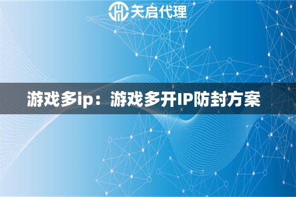 游戏多ip：游戏多开IP防封方案  