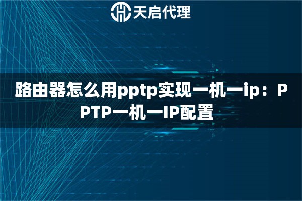 路由器怎么用pptp实现一机一ip：PPTP一机一IP配置  