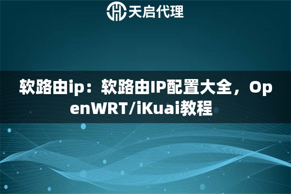 软路由ip：软路由IP配置大全，OpenWRT/iKuai教程  