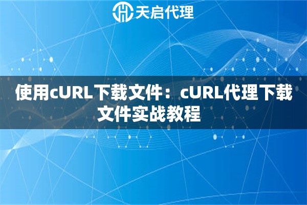使用cURL下载文件：cURL代理下载文件实战教程  