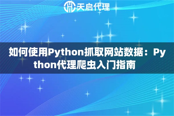 如何使用Python抓取网站数据：Python代理爬虫入门指南  