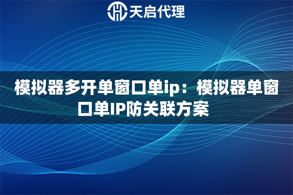 模拟器多开单窗口单ip：模拟器单窗口单IP防关联方案  