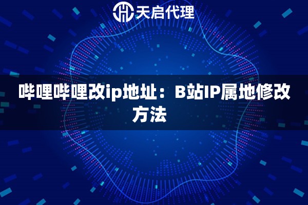 哔哩哔哩改ip地址：B站IP属地修改方法  