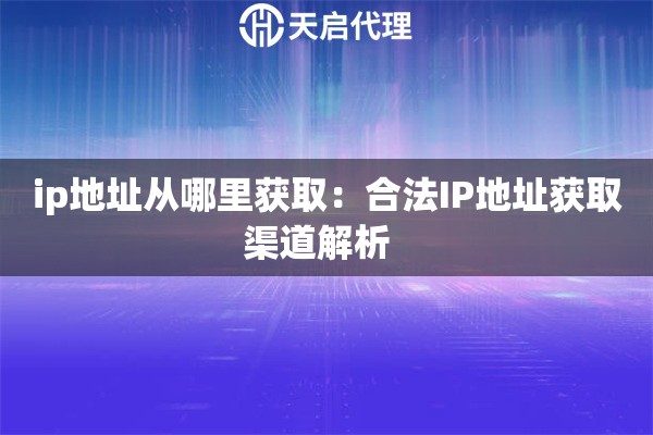 ip地址从哪里获取：合法IP地址获取渠道解析  