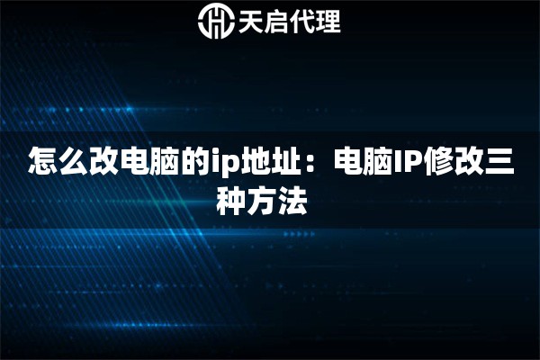 怎么改电脑的ip地址：电脑IP修改三种方法  