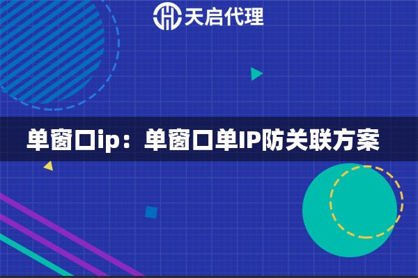 单窗口ip：单窗口单IP防关联方案  