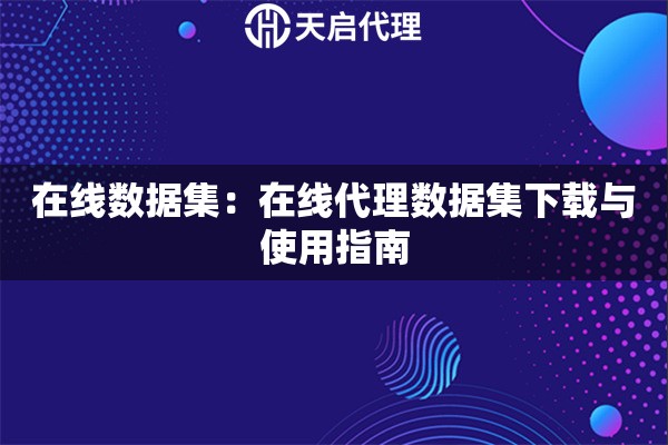 在线数据集：在线代理数据集下载与使用指南
