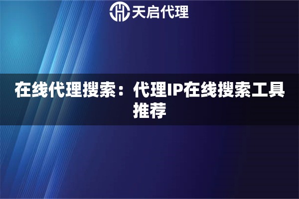 在线代理搜索：代理IP在线搜索工具推荐