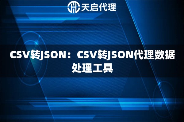 CSV转JSON：CSV转JSON代理数据处理工具