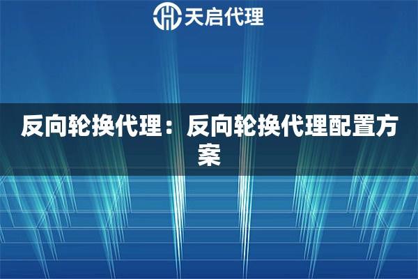 反向轮换代理：反向轮换代理配置方案