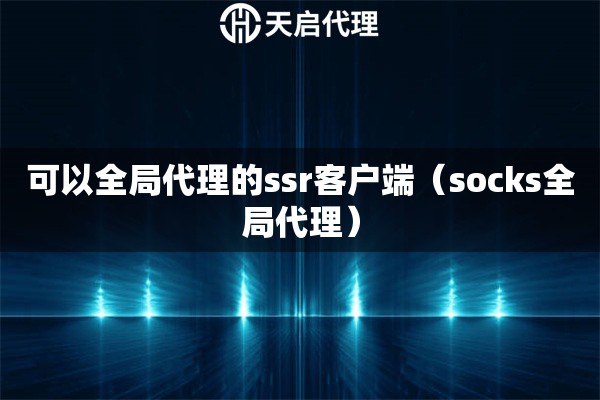 可以全局代理的ssr客户端（socks全局代理）