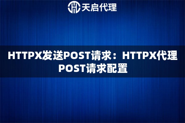 HTTPX发送POST请求：HTTPX代理POST请求配置