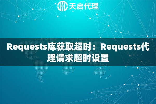 Requests库获取超时：Requests代理请求超时设置