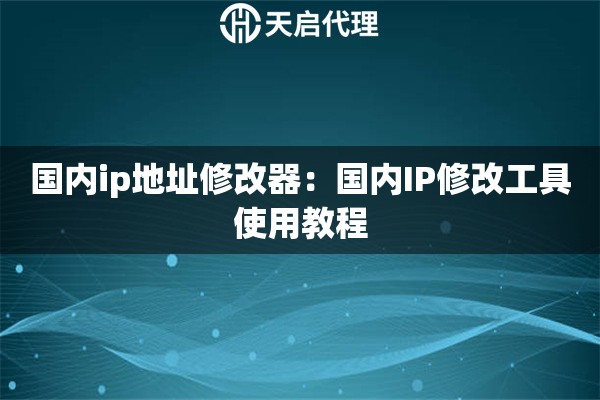 国内ip地址修改器：国内IP修改工具使用教程