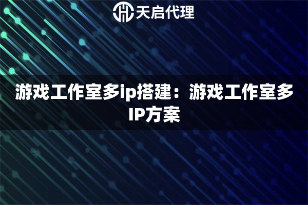 游戏工作室多ip搭建：游戏工作室多IP方案