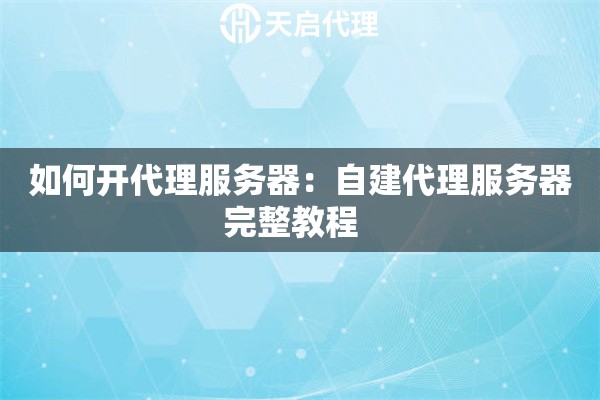 如何开代理服务器：自建代理服务器完整教程  