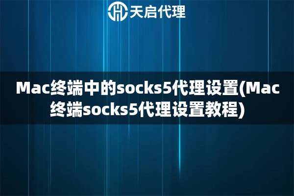 Mac终端中的socks5代理设置(Mac终端socks5代理设置教程)