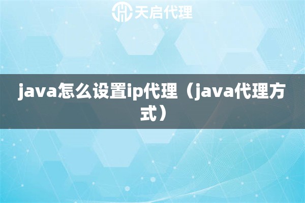 java怎么设置ip代理（java代理方式）